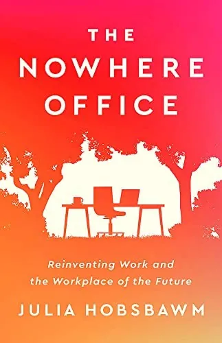 The Nowhere Office: Reinventing Work and the Workplace of the Future